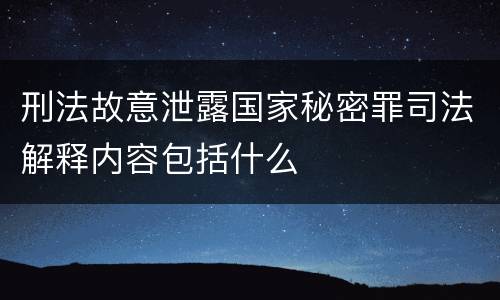 刑法故意泄露国家秘密罪司法解释内容包括什么