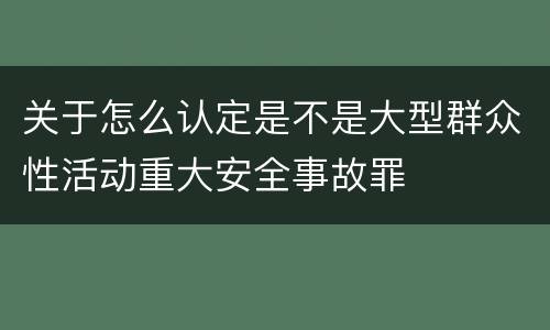 关于怎么认定是不是大型群众性活动重大安全事故罪