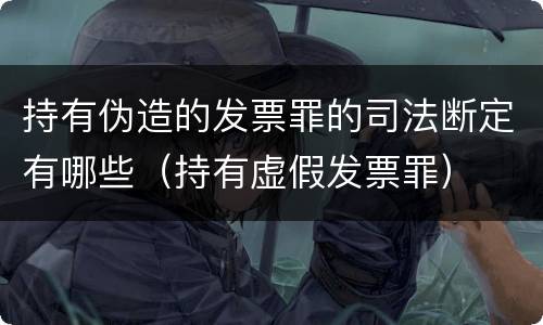持有伪造的发票罪的司法断定有哪些（持有虚假发票罪）