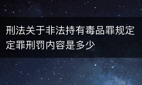 刑法关于非法持有毒品罪规定定罪刑罚内容是多少