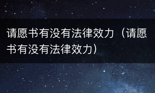 请愿书有没有法律效力（请愿书有没有法律效力）