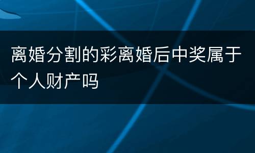 离婚分割的彩离婚后中奖属于个人财产吗