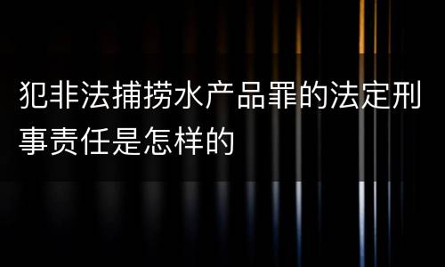 犯非法捕捞水产品罪的法定刑事责任是怎样的