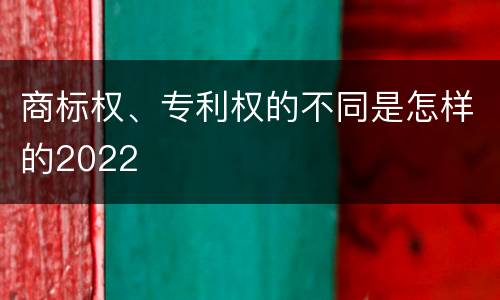 商标权、专利权的不同是怎样的2022