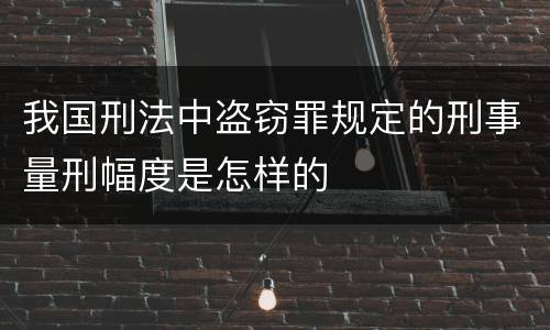 我国刑法中盗窃罪规定的刑事量刑幅度是怎样的