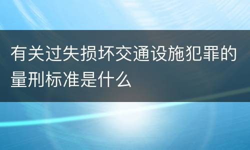 有关过失损坏交通设施犯罪的量刑标准是什么