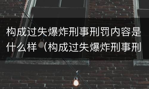 构成过失爆炸刑事刑罚内容是什么样（构成过失爆炸刑事刑罚内容是什么样的罪名）