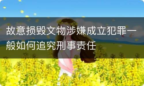 故意损毁文物涉嫌成立犯罪一般如何追究刑事责任