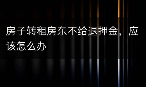 房子转租房东不给退押金，应该怎么办