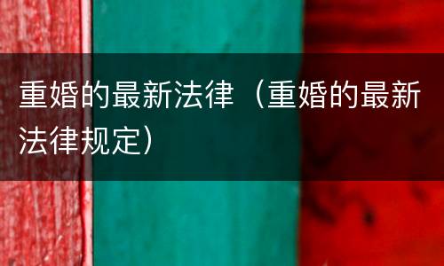 重婚的最新法律（重婚的最新法律规定）