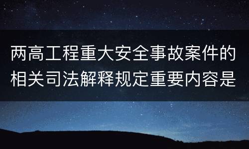 两高工程重大安全事故案件的相关司法解释规定重要内容是什么