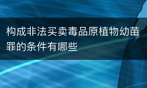 构成非法买卖毒品原植物幼苗罪的条件有哪些