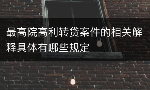 最高院高利转贷案件的相关解释具体有哪些规定
