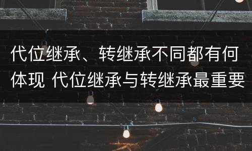 代位继承、转继承不同都有何体现 代位继承与转继承最重要的区别在于