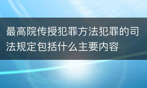 最高院传授犯罪方法犯罪的司法规定包括什么主要内容