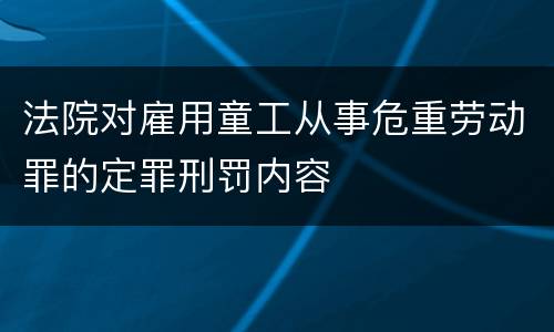 法院对雇用童工从事危重劳动罪的定罪刑罚内容