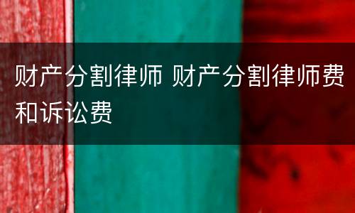 财产分割律师 财产分割律师费和诉讼费