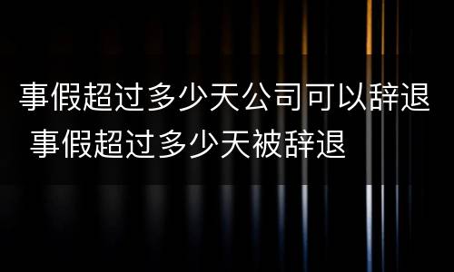 事假超过多少天公司可以辞退 事假超过多少天被辞退