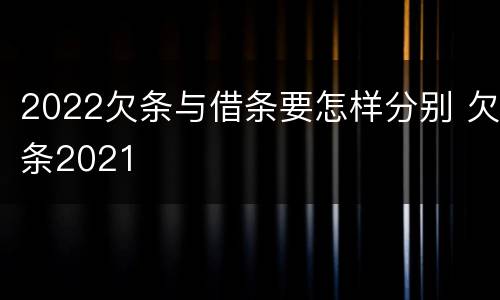 2022欠条与借条要怎样分别 欠条2021