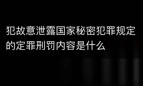 犯故意泄露国家秘密犯罪规定的定罪刑罚内容是什么