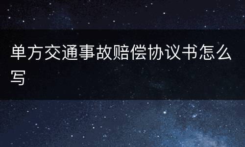 单方交通事故赔偿协议书怎么写