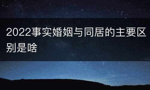2022事实婚姻与同居的主要区别是啥