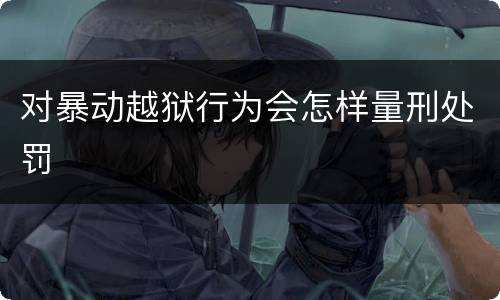 对暴动越狱行为会怎样量刑处罚