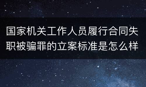 国家机关工作人员履行合同失职被骗罪的立案标准是怎么样的
