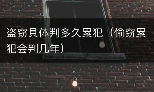 盗窃具体判多久累犯（偷窃累犯会判几年）