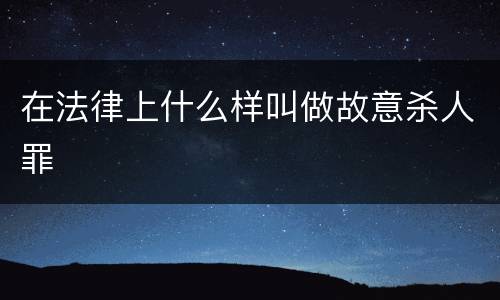 在法律上什么样叫做故意杀人罪