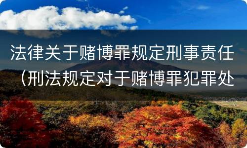 法律关于赌博罪规定刑事责任（刑法规定对于赌博罪犯罪处）