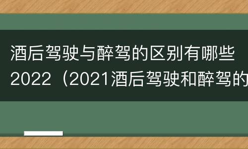 酒后驾驶与醉驾的区别有哪些2022（2021酒后驾驶和醉驾的区别）
