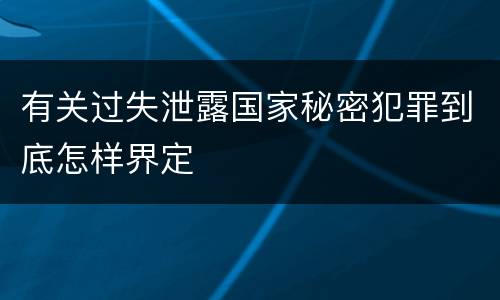 有关过失泄露国家秘密犯罪到底怎样界定