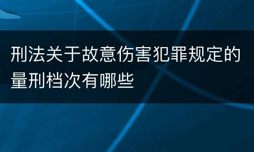 刑法关于故意伤害犯罪规定的量刑档次有哪些
