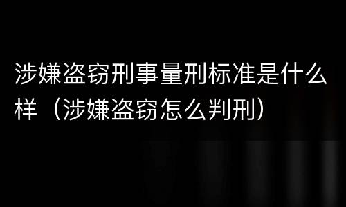 涉嫌盗窃刑事量刑标准是什么样（涉嫌盗窃怎么判刑）