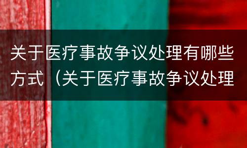 关于医疗事故争议处理有哪些方式（关于医疗事故争议处理有哪些方式呢）