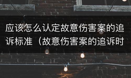 应该怎么认定故意伤害案的追诉标准（故意伤害案的追诉时效）