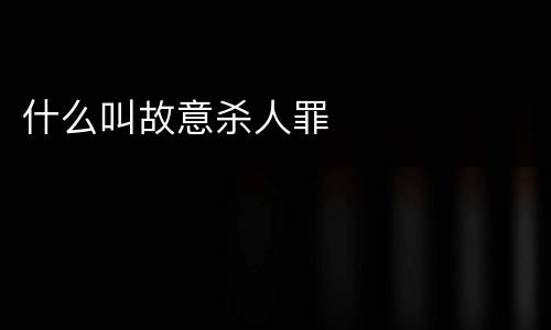 什么叫故意杀人罪
