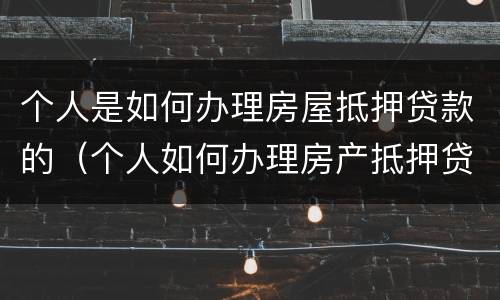 个人是如何办理房屋抵押贷款的（个人如何办理房产抵押贷款）