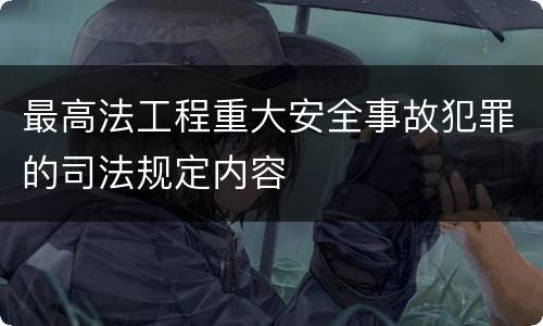 最高法工程重大安全事故犯罪的司法规定内容