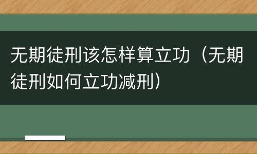 无期徒刑该怎样算立功（无期徒刑如何立功减刑）