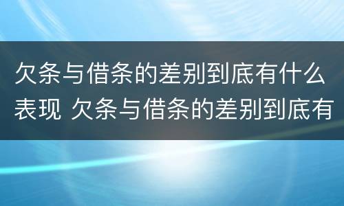 欠条与借条的差别到底有什么表现 欠条与借条的差别到底有什么表现和作用