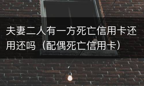 夫妻二人有一方死亡信用卡还用还吗（配偶死亡信用卡）