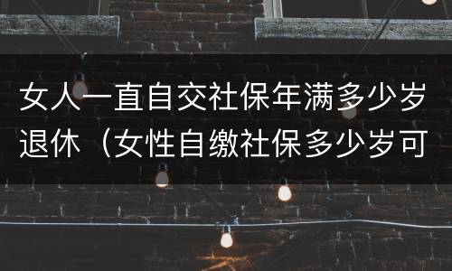 女人一直自交社保年满多少岁退休（女性自缴社保多少岁可以退休?）