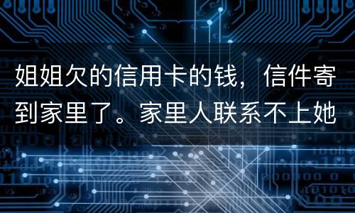 姐姐欠的信用卡的钱，信件寄到家里了。家里人联系不上她。这钱是要我们给她还吗