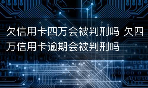欠信用卡四万会被判刑吗 欠四万信用卡逾期会被判刑吗