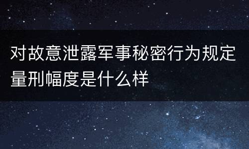 对故意泄露军事秘密行为规定量刑幅度是什么样