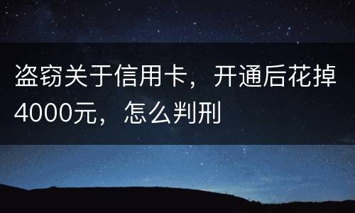 盗窃关于信用卡，开通后花掉4000元，怎么判刑