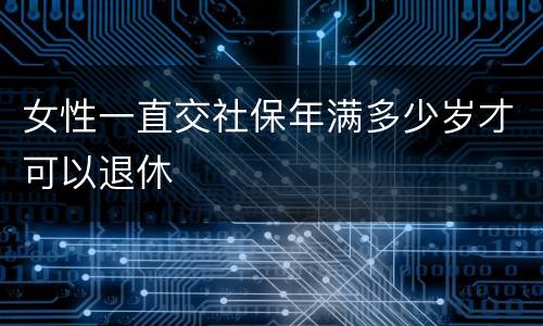 女性一直交社保年满多少岁才可以退休