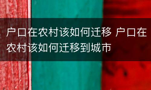 户口在农村该如何迁移 户口在农村该如何迁移到城市